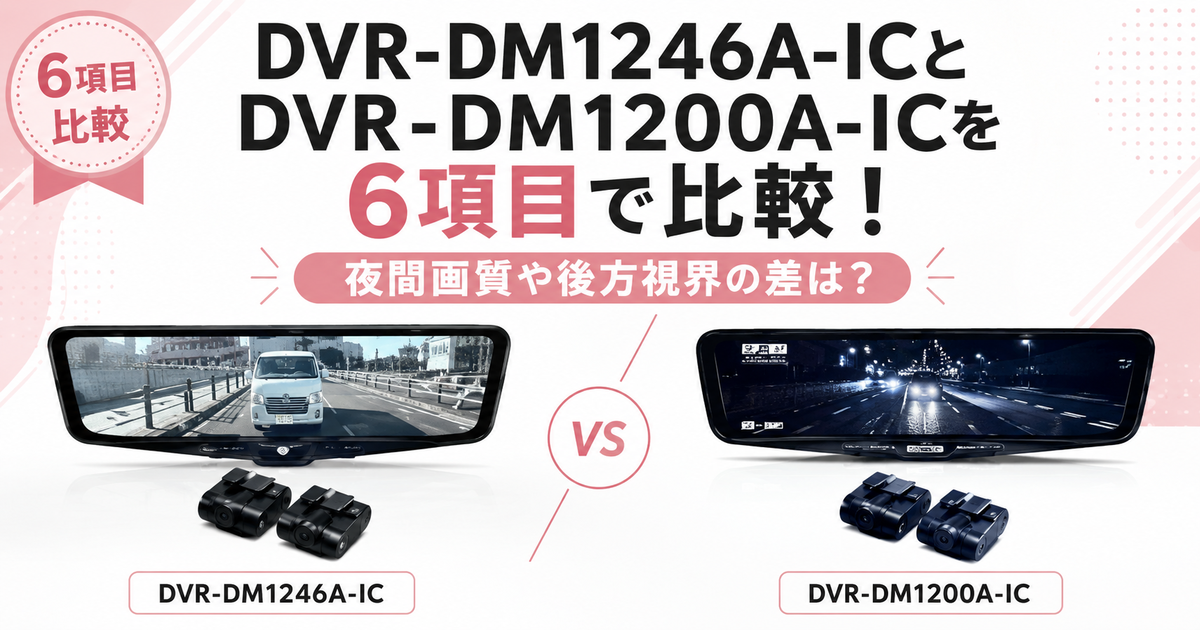 DVR-DM1246A-ICとDVR-DM1200A-ICを6項目で比較！夜間画質や後方視界の