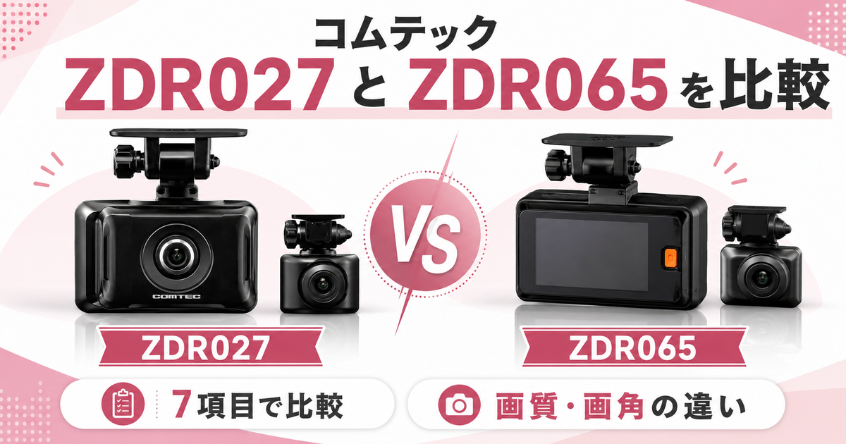 コムテックZDR027とZDR065を7項目で比較！画質や画角の違いで選ぶなら