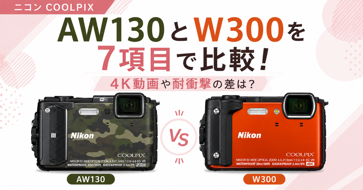 ニコン COOLPIX AW130とW300を7項目で比較！4K動画や耐衝撃の差は