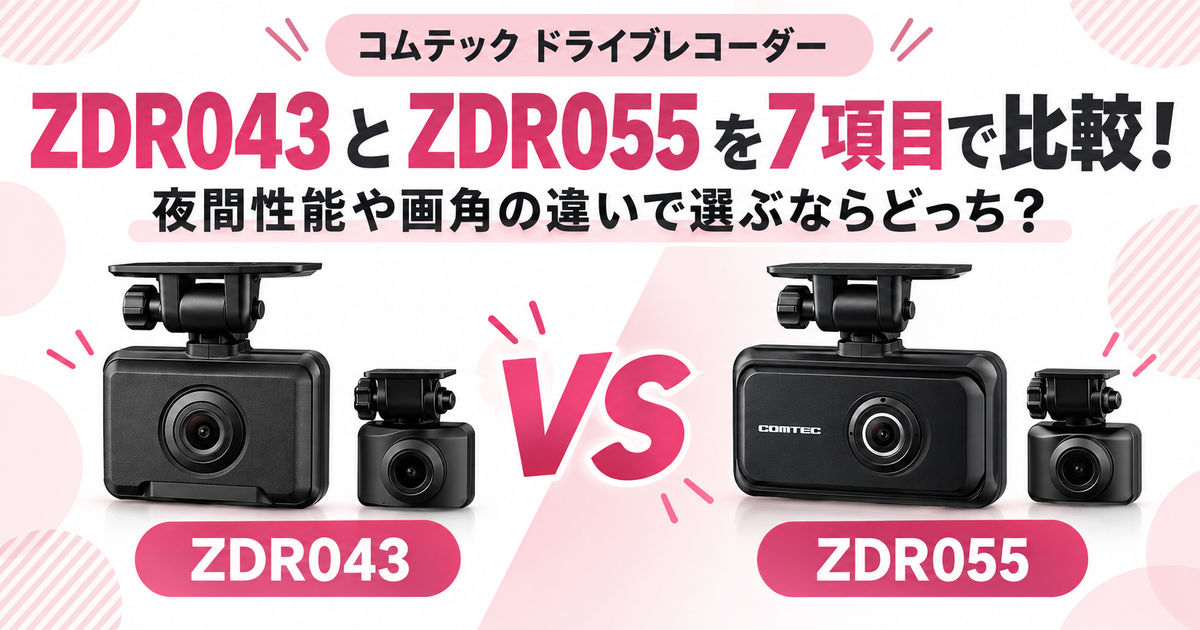 コムテックZDR043とZDR055を7項目で比較！夜間性能や画角の違いで選ぶ