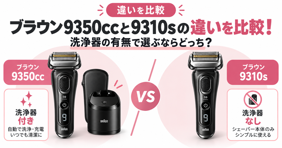ブラウン9350ccと9310sの違いを比較！洗浄器の有無で選ぶならどっち