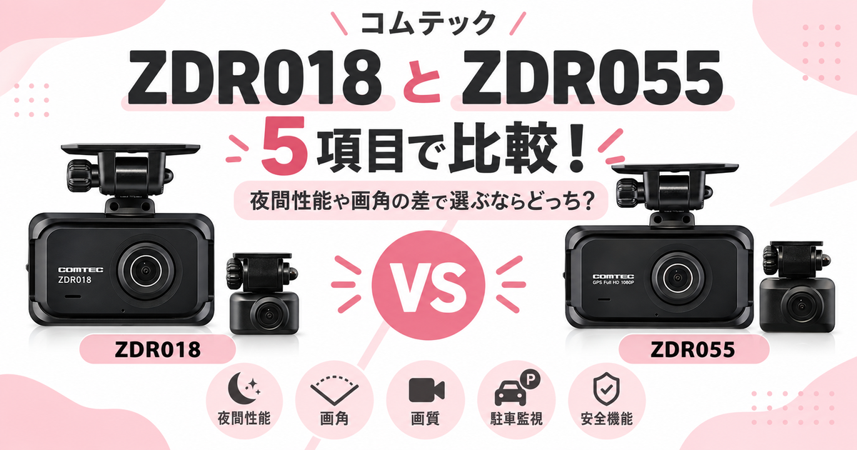 コムテックZDR018とZDR055を5項目で比較！夜間性能や画角の差で選ぶ