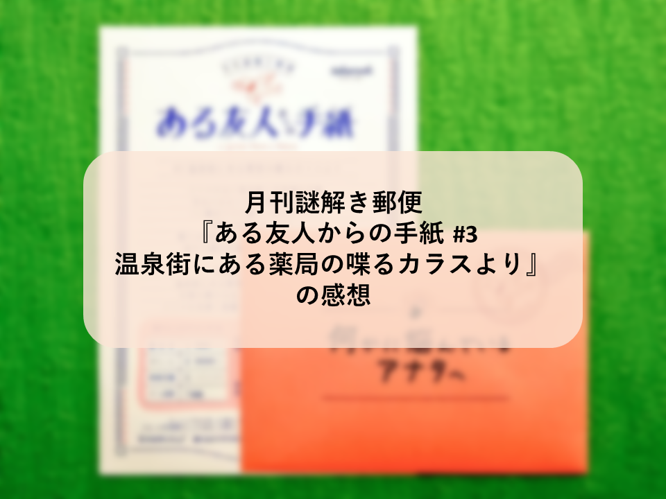 月刊謎解き郵便 ある友人からの手紙 3 温泉街にある薬局の喋るカラスより の感想 雲上ブログ 謎ときどきボドゲ 月刊謎解き郵便 ある友人からの手紙 3 温泉街にある薬局の喋るカラスより の感想 雲上ブログ 謎ときどきボドゲ