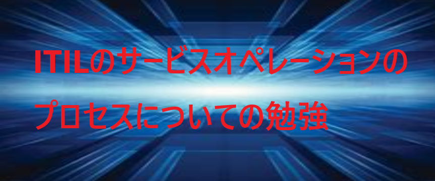 ITILのサービスオペレーションのプロセスについての勉強 - 
