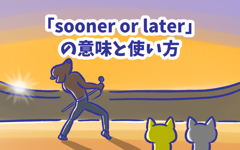 「sooner or later」の意味と使い方.png Sooner or later の意味と使い方