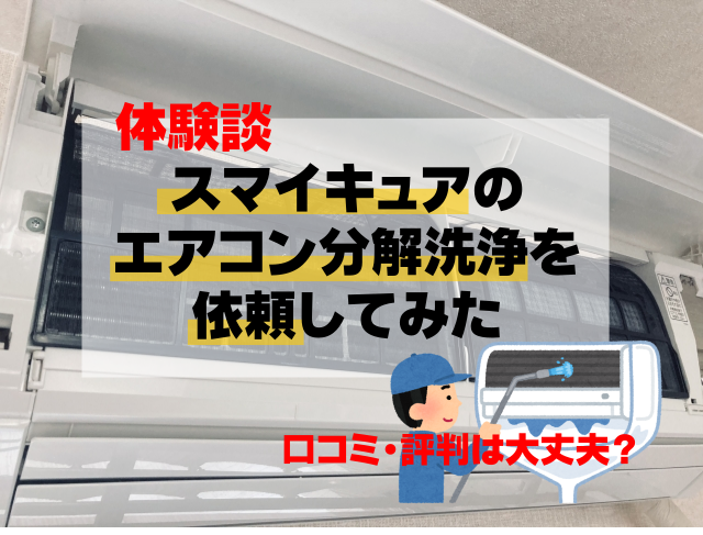 【体験談】スマイキュアのエアコン分解洗浄を依頼してみた|口コミ・評判は大丈夫?