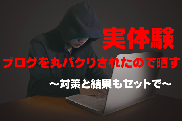 【実体験】ブログを丸パクりされたので晒す|対策と結果もセットで