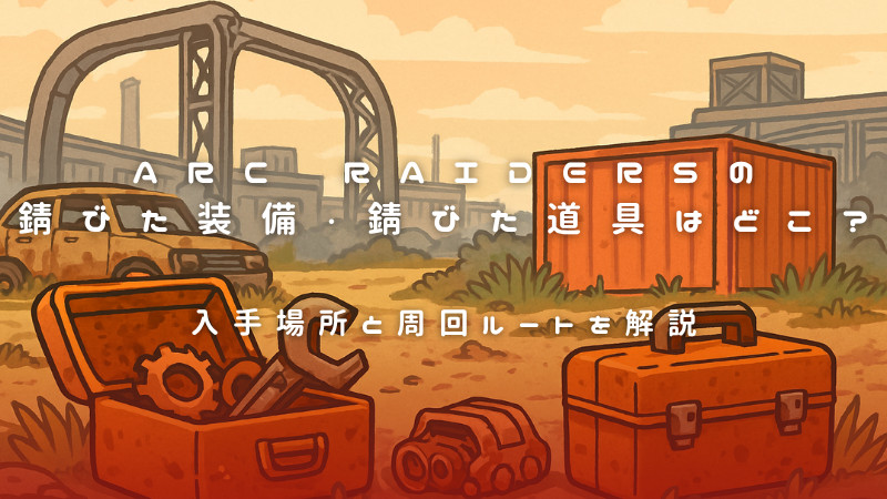 ARC Raidersの錆びた装備・錆びた道具はどこ?入手場所と周回ルートを解説
