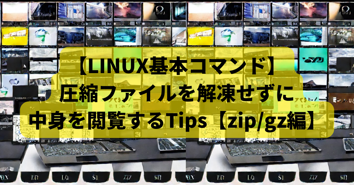 LINUX/Macの基本コマンド⑧】圧縮ファイルを解凍せずに