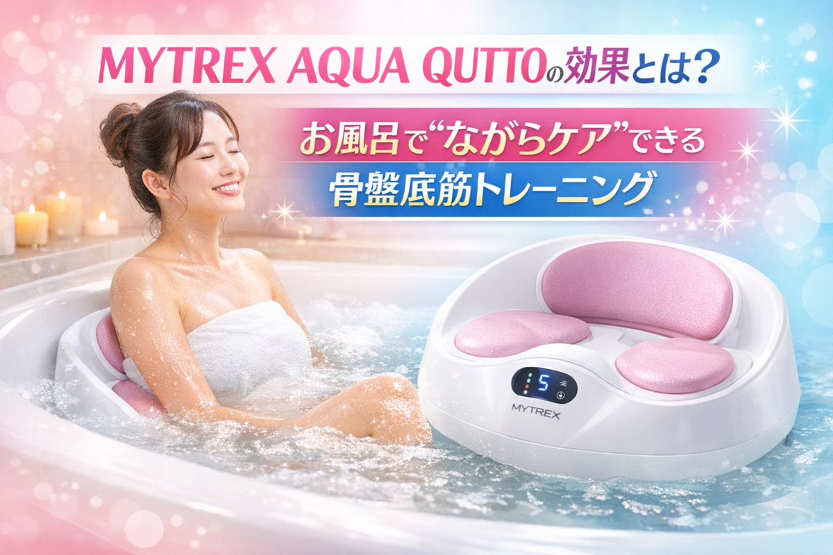 👉 MYTREX AQUA QUTTOの効果とは？お風呂で“ながらケア”できる骨盤底筋
