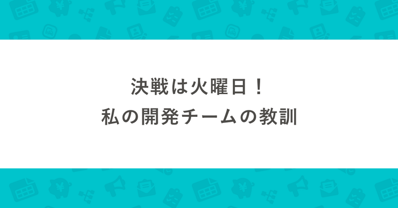 決戦は火曜日！私の開発チームの教訓