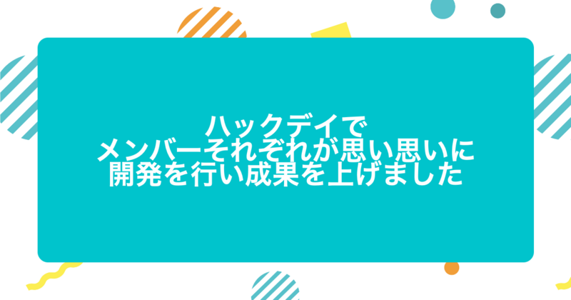 ハックデイでメンバーそれぞれが思い思いに開発を行い成果を上げました