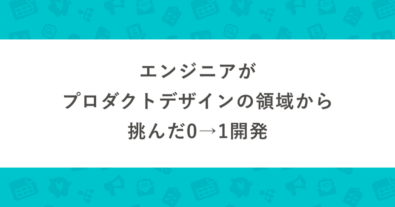エンジニアがプロダクトデザインの領域から挑んだ0→1開発