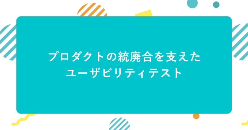 プロダクトの統廃合を支えたユーザビリティテスト