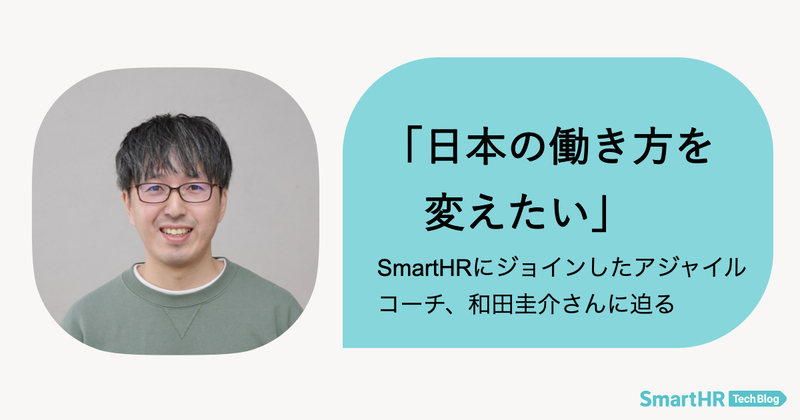 タイトル『「日本の働き方を変えたい」SmartHRにジョインしたアジャイルコーチ、和田圭介さんに迫る』と和田さんの顔写真