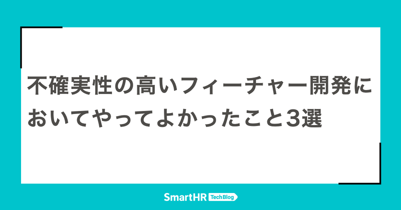 不確実性の高いフィーチャー開発においてやってよかったこと3選