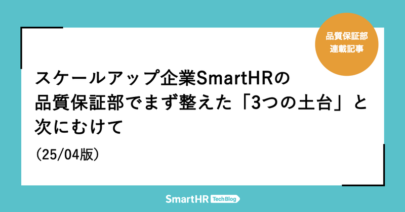 スケールアップ企業SmartHR 品質保証部でまず整えた「3つの土台」と次にむけて（25/04版）
