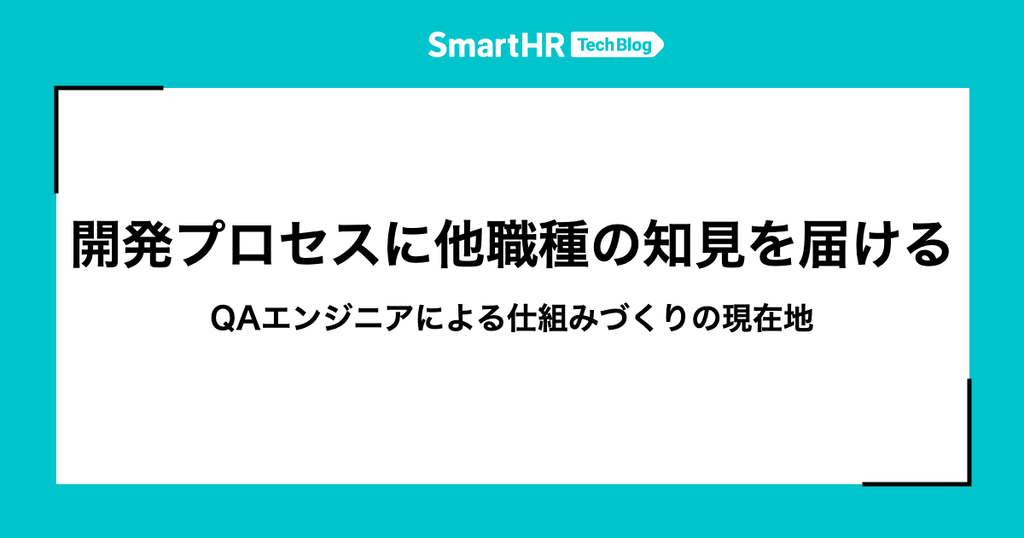 SmartHR Tech Blog アイキャッチ画像。タイトル「開発プロセスに他職種の知見を届ける」、サブタイトル「QAエンジニアによる仕組みづくりの現在地」
