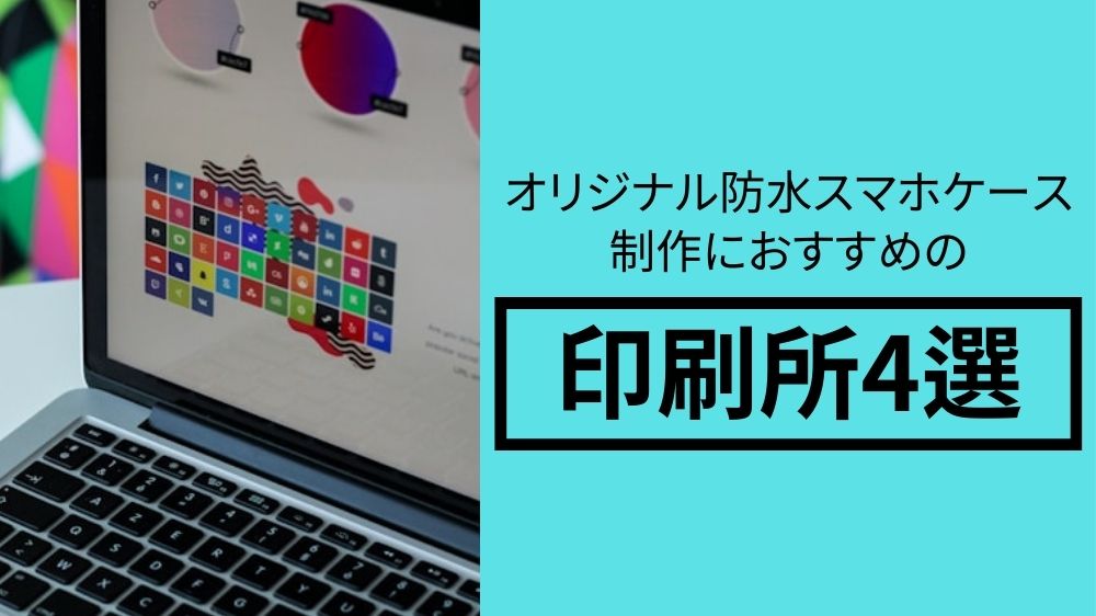 オリジナルスマホ防水ケース制作におすすめの印刷所4選