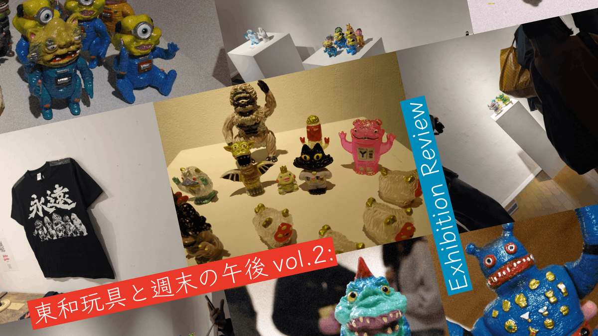 東和玩具と週末の午後vol.2:個展レポート（写真80枚～通信料注意