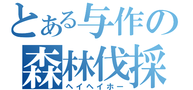 個別 とある与作の森林伐採 ヘイヘイホー の写真 画像 06 ネタ sa 個別 とある与作の森林伐採 ヘイヘイホー の写真 画像 06 ネタ sa