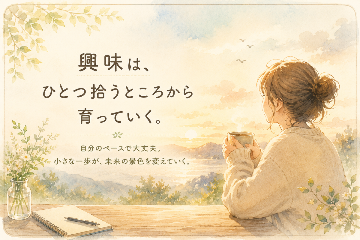 夕焼けの景色を眺めながらカップを持つ女性と、ノートや花が描かれたやさしいイラスト。「興味は、ひとつ拾うところから育っていく。自分のペースで大丈夫。小さな一歩が、未来の景色を変えていく。」という文字入り。