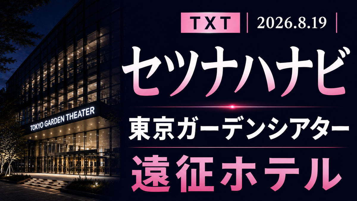 TXTセツナハナビ｜東京ガーデンシアター周辺ホテルの探し方