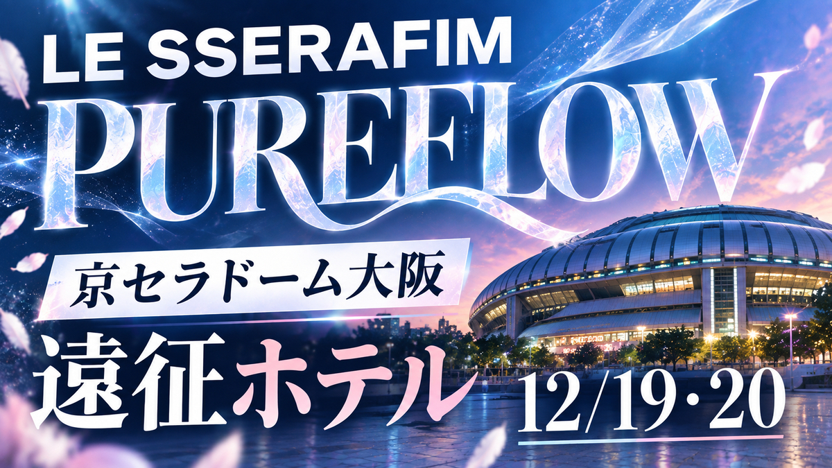 LE SSERAFIM】京セラドーム遠征ホテルおすすめ解説 - オタビログ