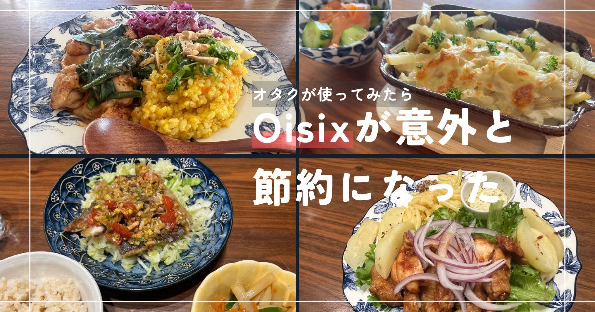 限界オタクがOisixのミールキットのお世話になってみたら、意外と節約につながった話