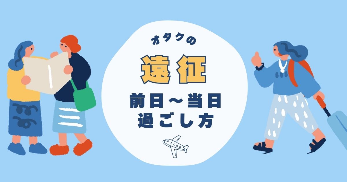 オタクの遠征 前日～当日の過ごし方