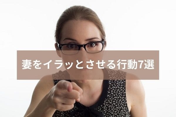 妻をイラッとさせる行動7選