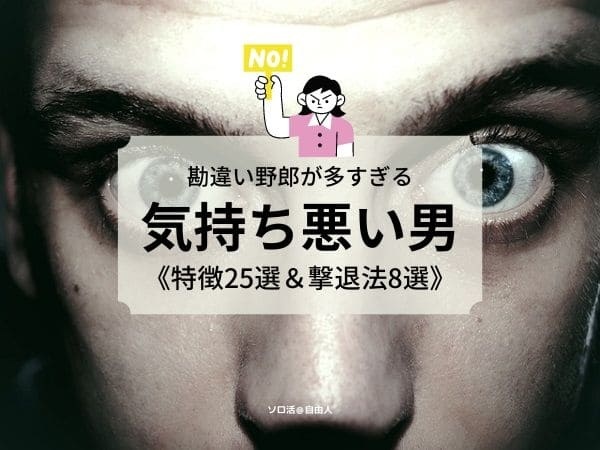 気持ち悪い男の特徴25選 多すぎる勘違いキモ男の撃退法 完全版 ソロ活 自由人