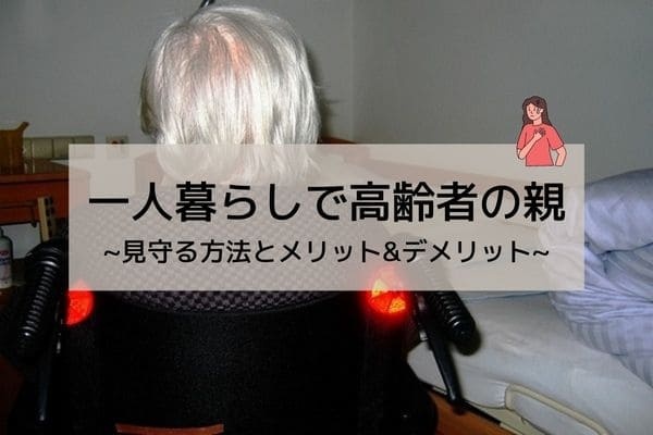 一人暮らしで高齢者の親 見守る方法とメリット＆デメリット