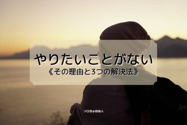 やりたいことがない その理由と3つの解決法