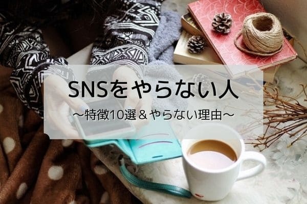 SNSをやらない人 特徴10選＆やらない理由