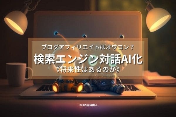 ブログアフィリエイトはオワコン？検索エンジン対話AI化