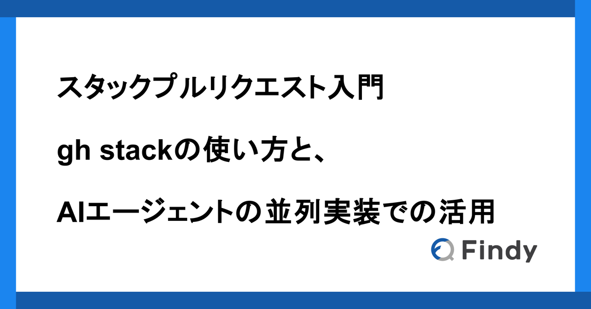 スタックプルリクエスト入門 — gh stackの使い方と、AIエージェントの