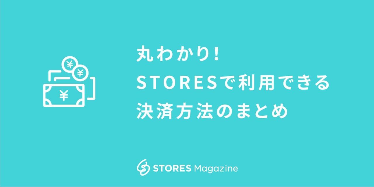 丸わかり Storesで利用できる決済方法のまとめ Stores Magazine