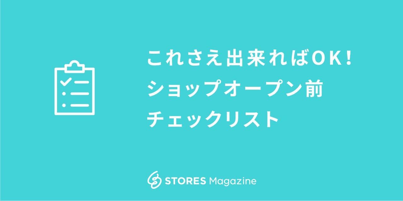 これさえ出来ればOK！ショップオープン前チェックリスト - STORES 