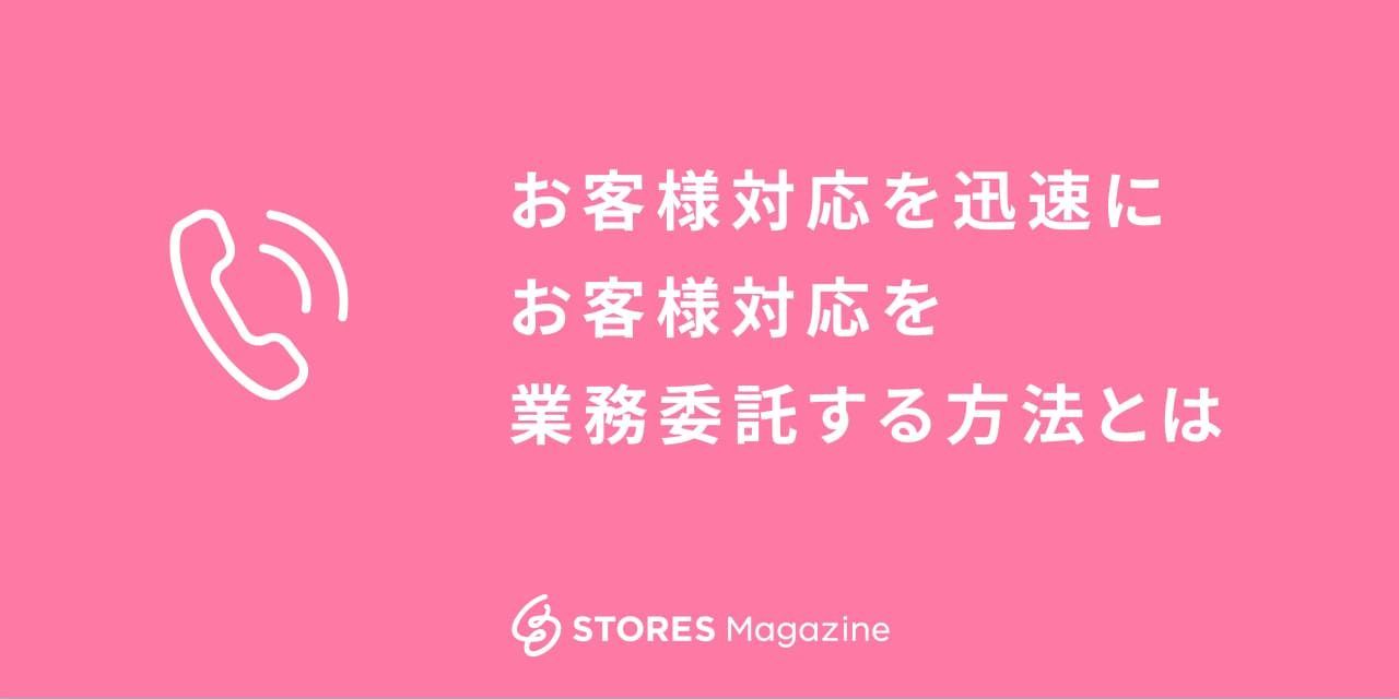 お客様対応を業務委託する方法とは？〜外注してサポートをもっと迅速に〜 - STORES Magazine (ストアーズマガジン)