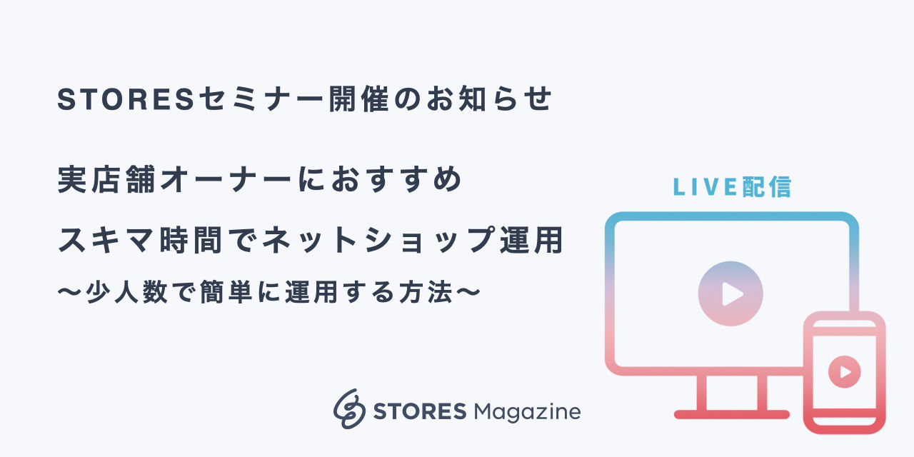 無料セミナー 実店舗オーナーにおすすめ スキマ時間活用 少人数のネットショップ運用術 Stores Magazine
