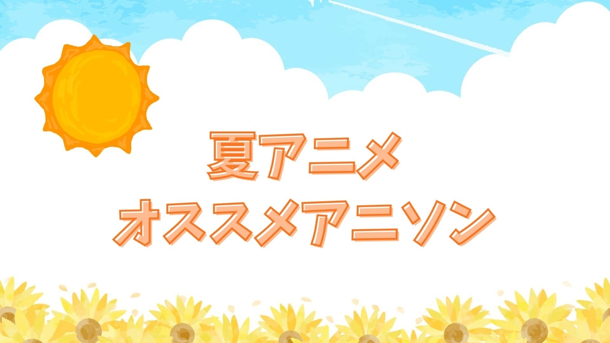 夏アニメ オススメアニソン紹介
