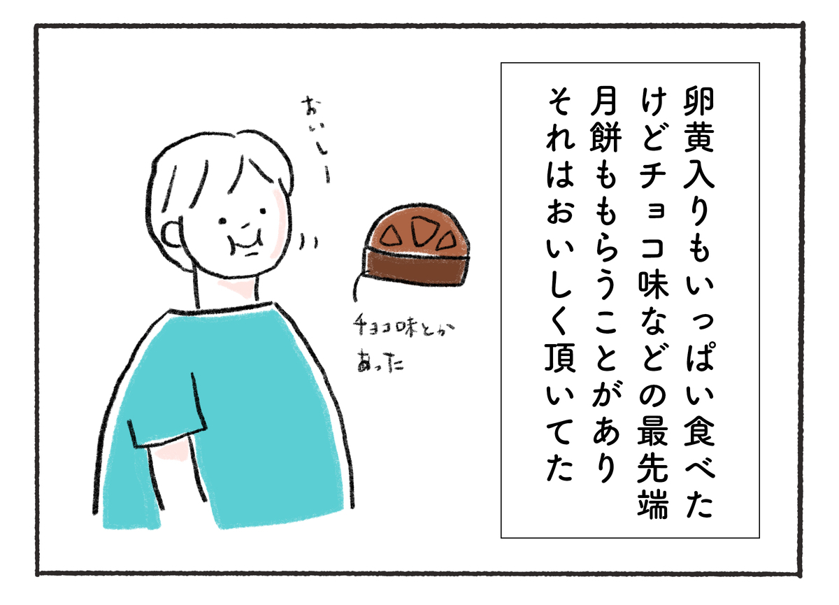 卵黄入りもいっぱい食べた けどチョコ味などの最先端 月餅ももらうことがあり それはおいしく頂いてた