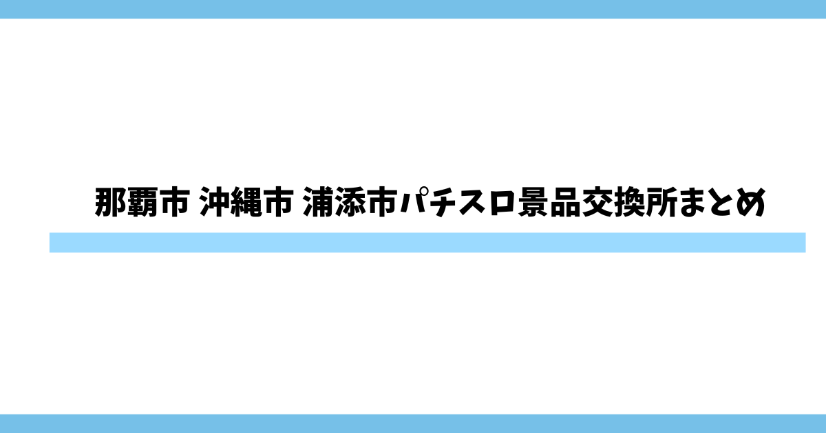 沖縄県那覇市 沖縄市 浦添市パチスロ景品交換所まとめ｜換金所の住所