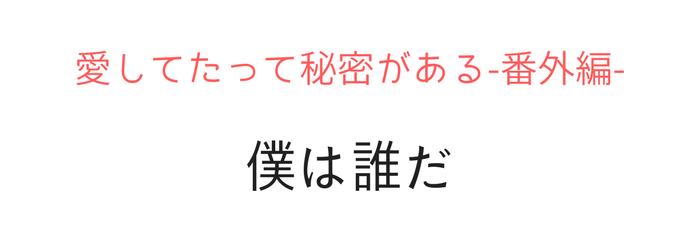 愛してたって秘密はある　僕は誰だ