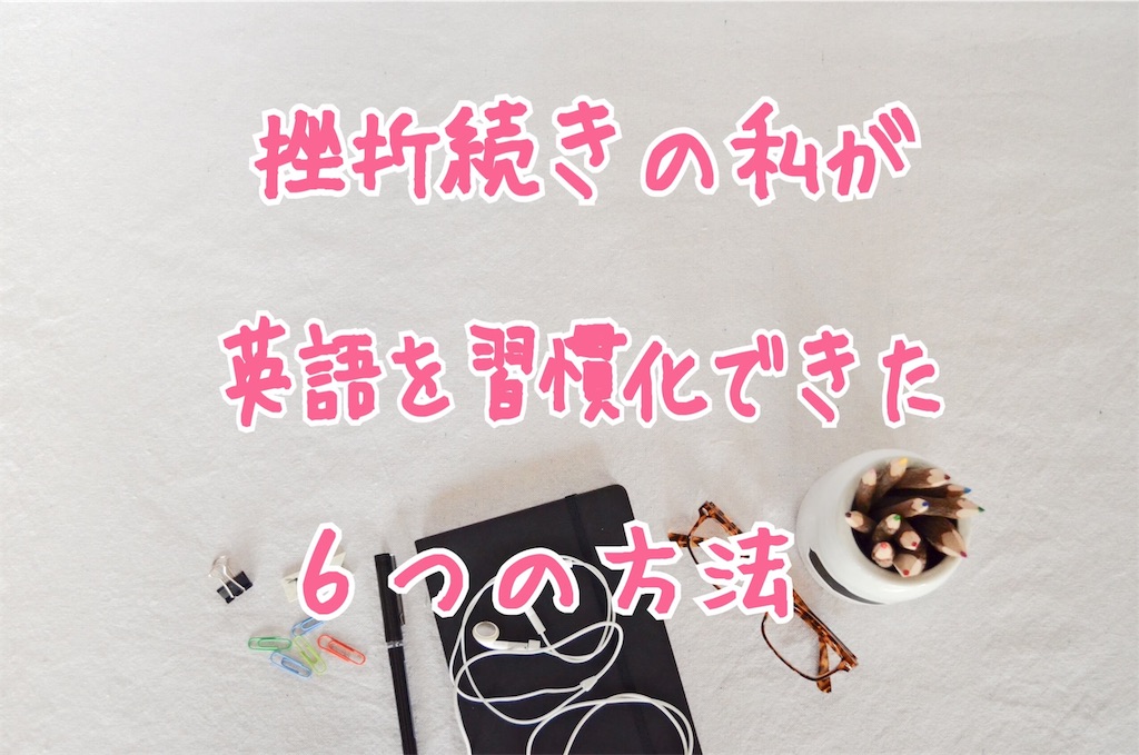 英語学習5年目 挫折続きの私が英語の勉強を楽しく習慣化できた6つの 英語学習5年目 挫折続きの私が英語の勉強を楽しく習慣化できた6つの