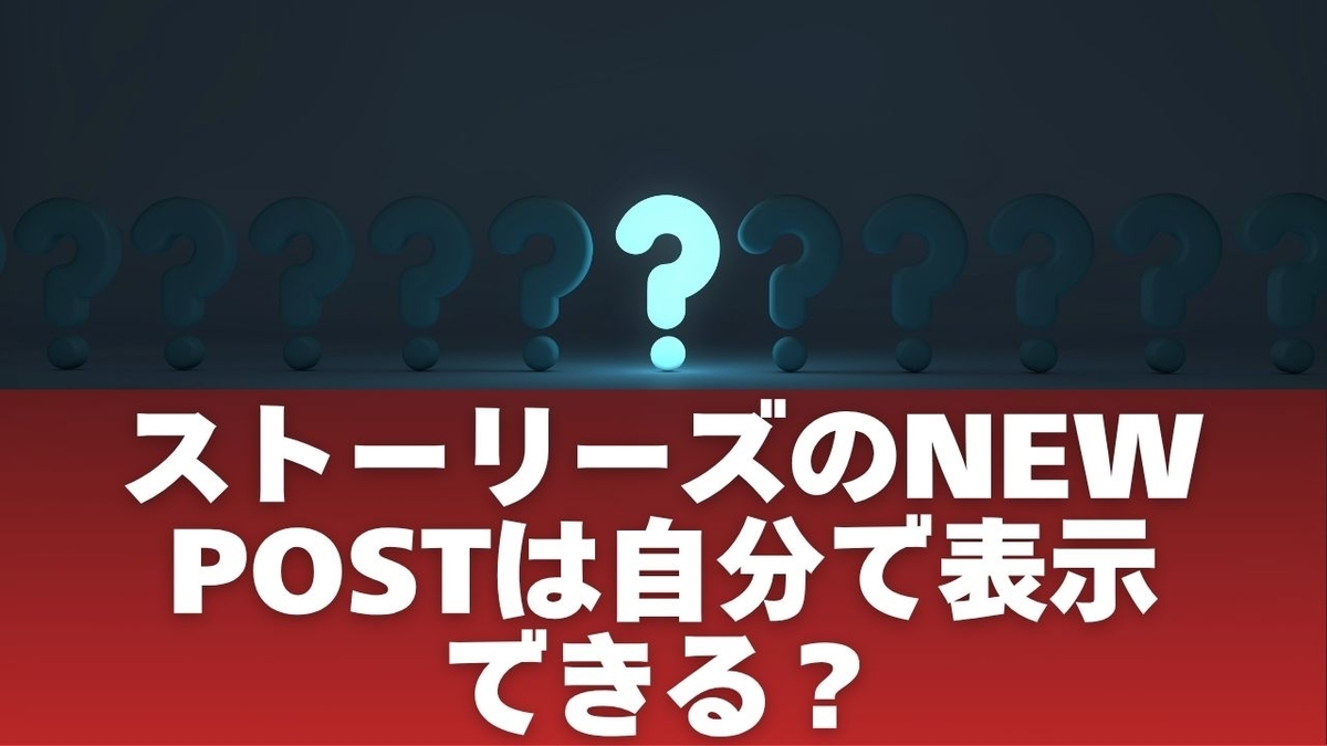 ストーリーズのNEW POSTは自分で表示できる？仕組みを解説