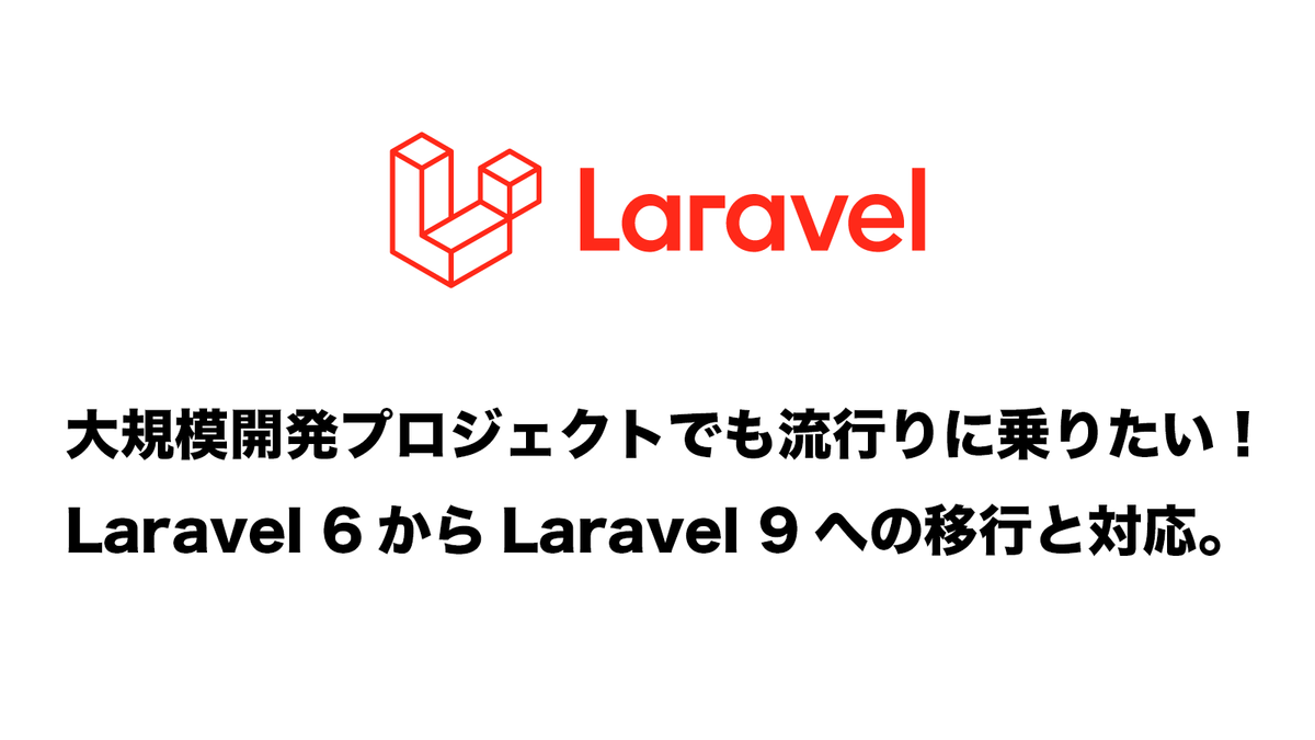 【Laravel】大規模開発プロジェクトでも流行りに乗りたい！Laravel 6からLaravel 9への移行と対応。