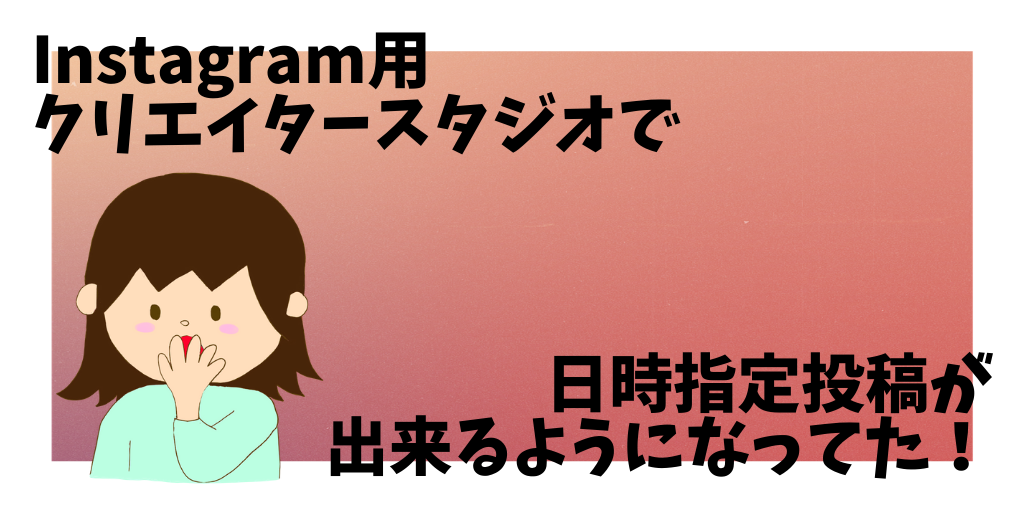 Instagram用クリエイタースタジオで日時指定投稿が出来るようになってた