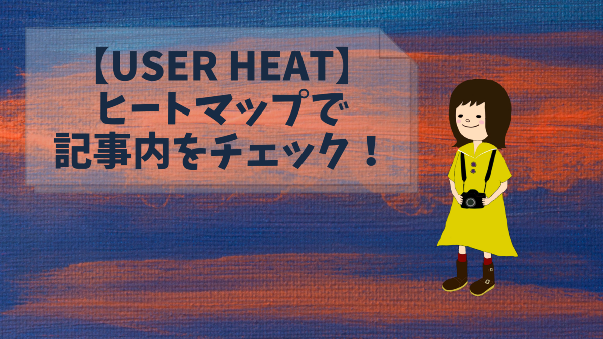 【User Heat】ヒートマップで記事内をチェック!